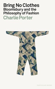 Charlie Porter - Bring No Clothes : Bloomsbury and the Philosophy of Fashion /anglais.