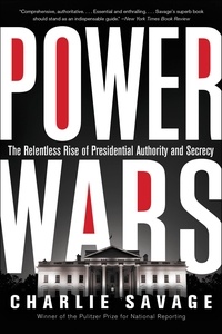 Charlie Savage - Power Wars - The Relentless Rise of Presidential Authority and Secrecy.