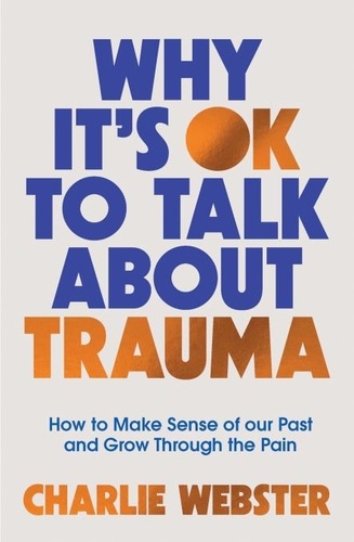 Why It's OK to Talk About Trauma. How to Make Sense of the Past and Grow Through the Pain