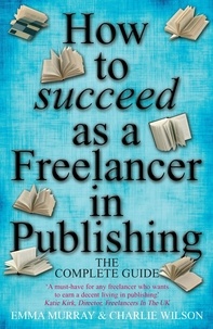 Charlie Wilson et Emma Murray - How To Succeed As A Freelancer In Publishing.