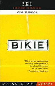 Charlie Woods - Bikie - A Love Affair with the Racing Bicycle.
