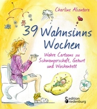 Charline Alcantara - 39 Wahnsinns Wochen - Wahre Cartoons zu Schwangerschaft, Geburt und Wochenbett.