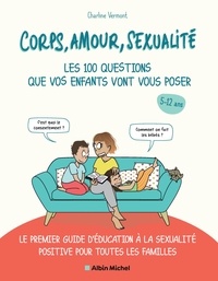 Charline Vermont - Corps, amour, sexualité les 100 questions que vos enfants vont vous poser - Le premier guide d'éducation à la sexualité positive pour toutes les familles.