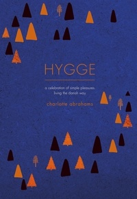 Charlotte Abrahams - Hygge - A Celebration of Simple Pleasures. Living the Danish Way..