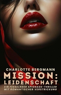 Téléchargements gratuits de livres gratuits Mission: Leidenschaft: Ein fesselnder Spionage-Thriller mit romantischer Verstrickung en francais par Charlotte Bergmann