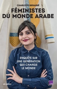 Charlotte Bienaimé - Féministes du monde arabe - Enquête sur une génération qui change le monde.