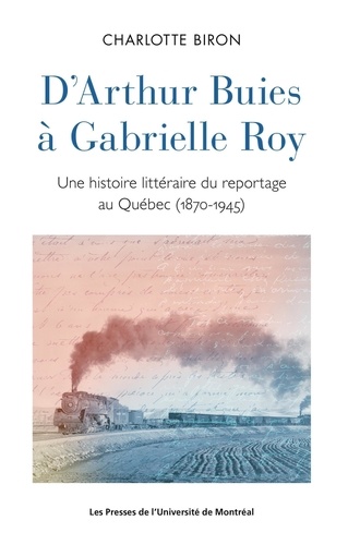 D'Arthur Buies à Gabrielle Roy. Une histoire littéraire du reportage au Québec (1870-1945)