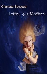 Charlotte Bousquet - Lettres aux ténèbres.