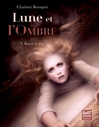 Charlotte Bousquet - Lune et l'ombre Tome 3 : Briser le sort.