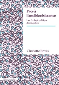 Charlotte Brives - Face à l'antibiorésistance - Une écologie politique des microbes.