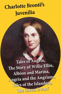 Charlotte Brontë - Charlotte Brontë’s Juvenilia: Tales of Angria (Mina Laury, Stancliffe's Hotel), The Story of Willie Ellin, Albion and Marina, Angria and the Angrians, Tales of the Islanders, The Green Dwarf.