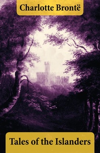 Charlotte Brontë - Tales of the Islanders (The Complete 4 Volumes).