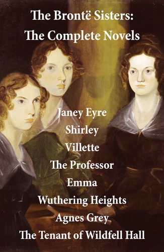 Charlotte Brontë et Emily Brontë - The Brontë Sisters: The Complete Novels (Unabridged).
