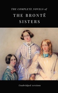 Charlotte Brontë et Anne Brontë - THE COMPLETE NOVELS OF THE BRONTË SISTERS (unabridged versions) - Janey Eyre; Shirley; Villette; The Professor; Emma; Wuthering Heights; Agnes Grey; The Tenant of Wildfell Hall.