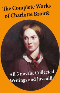 Charlotte Brontë - The Complete Works of Charlotte Brontë: all 5 novels + Collected Writings and Juvenilia - Jane Eyre + Shirley + Villette + The Professor + Emma (unfinished) + Juvenilia: Tales of Angria, Mina Laury, Stancliffe's Hotel, The Story of Willie Ellin, Albion and Marina, Angria and the Angrians, Tales of the Islanders, The Green Dwarf.