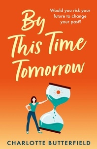 Charlotte Butterfield - By This Time Tomorrow - Would you redo your past if it risked your present? A funny, uplifting and poignant page-turner about second chances.