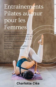 Entraînements Pilates au mur pour les Femmes: Tonifiez vos fessiers, vos abdominaux et votre dos avec un programme personnalisé de 30 jours pour atteindre la force et l'autonomie mentale