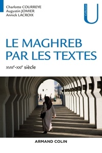 Charlotte Courreye et Augustin Jomier - Le Maghreb par les textes - XVIIIe-XXIe siècle - XVIIIe-XXIe siècle.