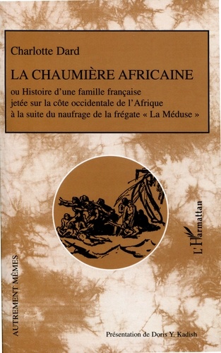 Charlotte Dard - La chaumière africaine - Histoire d'une famille française jetée sur la côte occidentale de l'Afrique à la suite du naufrage de la frégate La Méduse.