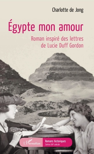 Charlotte de Jong - Egypte mon amour - Roman inspiré des lettres de Lucie Duff Gordon.