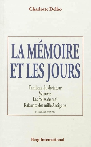 Charlotte Delbo - La mémoire et les jours - Tombeau du dictateur ; Varsovie ; Les folles de mai ; Kalavrita des mille Antigone et autres textes.