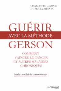 Charlotte Gerson et Beata Bishop - Guérir avec la méthode Gerson - Comment vaincre le cancer et autres maladies chroniques.