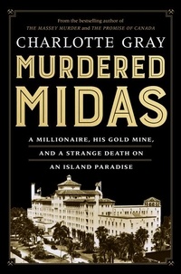 Charlotte Gray - Murdered Midas - A Millionaire, His Gold Mine, and a Strange Death on an Island Paradise.