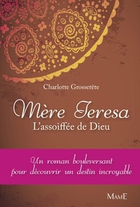 Charlotte Grossetête - Mère Teresa - L'assoiffée de Dieu.