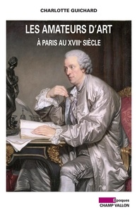Charlotte Guichard - Les amateurs d'art à Paris au XVIIIe siècle.