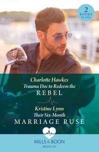 Charlotte Hawkes et Kristine Lynn - Trauma Doc To Redeem The Rebel / Their Six-Month Marriage Ruse - Trauma Doc to Redeem the Rebel / Their Six-Month Marriage Ruse.