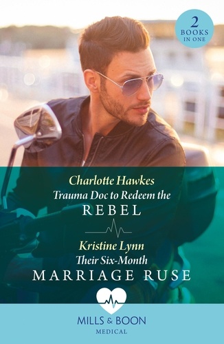 Charlotte Hawkes et Kristine Lynn - Trauma Doc To Redeem The Rebel / Their Six-Month Marriage Ruse - Trauma Doc to Redeem the Rebel / Their Six-Month Marriage Ruse.