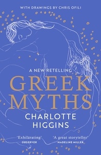 Charlotte Higgins et Chris Ofili - Greek Myths - A new retelling of your favourite myths that puts female characters at the heart of the story.