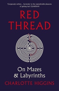 Charlotte Higgins - Red Thread - On Mazes and Labyrinths.