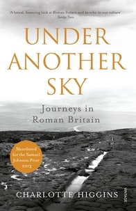Charlotte Higgins - Under Another Sky - Journeys in Roman Britain.