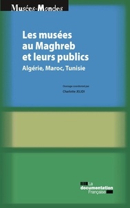 Charlotte Jelidi - Les musées au Maghreb et leurs publics - Algérie, Maroc, Tunisie.