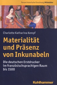 Charlotte Katharina Kempf - Materialität und Präsenz von Inkunabeln - Die deutschen Erstdrucker im französischsprachigen Raum bis 1500.