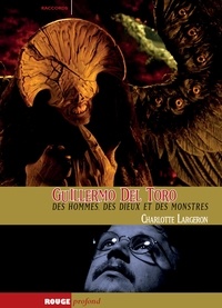 Charlotte Largeron - Guillermo del Toro - Des hommes, des dieux et des monstres.