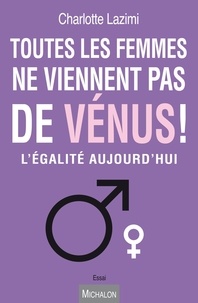 Charlotte Lazimi - Toutes les femmes ne viennent pas de Vénus ! - L'égalité aujourd'hui.
