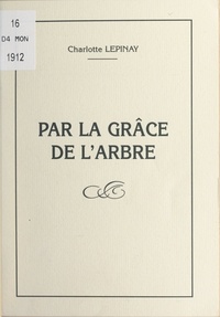 Charlotte Lépinay - Par la grâce de l'arbre.