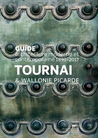 Charlotte Lheureux et Bernard Wittevrongel - Tournai & Wallonie picarde - Guide architecture moderne et contemporaine 1899-2017.