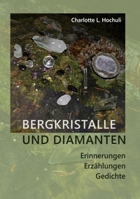 Charlotte Lys Hochuli - Bergkristalle und Diamanten - Erinnerungen, Erzählungen, Gedichte.