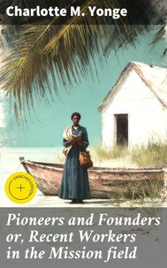 Pioneers and Founders or, Recent Workers in the Mission field