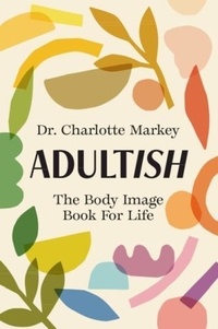Charlotte Markey - Adultish - The Body Image Book for Life.