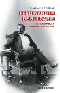 Charlotte Nicollet - Ferdinand Ier de Bulgarie - Un tsar dans la tourmente des Balkans.