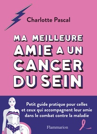 Charlotte Pascal - Ma meilleure amie a un cancer du sein - Petit guide pratique pour celles et ceux qui accompagnent leur amie dans le combat contre la maladie.