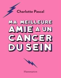 Charlotte Pascal - Ma meilleure amie a un cancer du sein - Petit guide pratique pour celles et ceux qui accompagnent leur amie dans le combat contre la maladie.