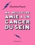 Charlotte Pascal - Ma meilleure amie a un cancer du sein - Petit guide pratique pour celles et ceux qui accompagnent leur amie dans le combat contre la maladie.