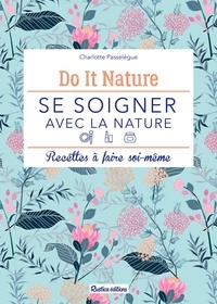 Charlotte Passelègue - Se soigner avec la nature - Recettes à faire soi-même.