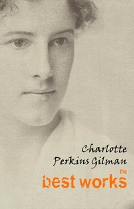 Charlotte Perkins Gilman - Charlotte Perkins Gilman: The Best Works.