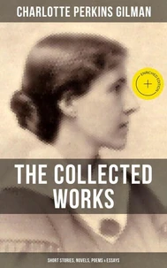 The Collected Works of Charlotte Perkins Gilman: Short Stories, Novels, Poems & Essays